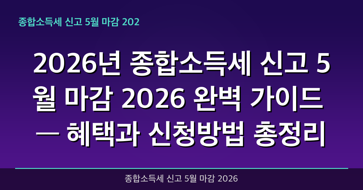 2026년 종합소득세 신고 5월 마감 2026 완벽 가이드 — 혜택과 신청방법 총정리
