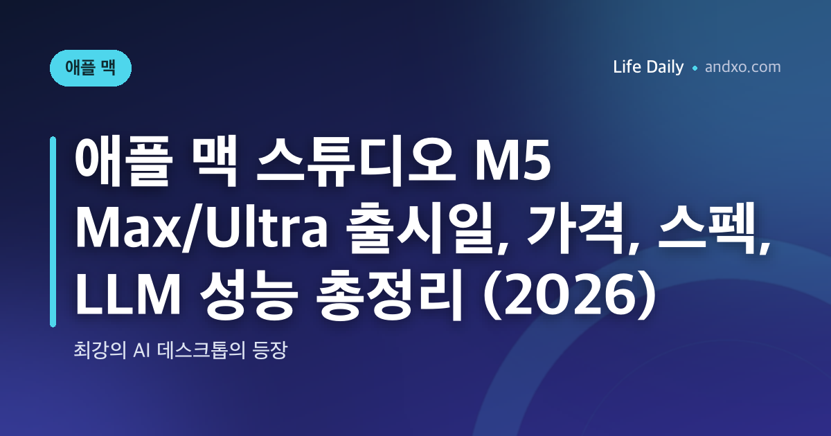 애플 맥 스튜디오 M5 Max/Ultra 출시일, 가격, 스펙, LLM 성능 총정리 (2026)