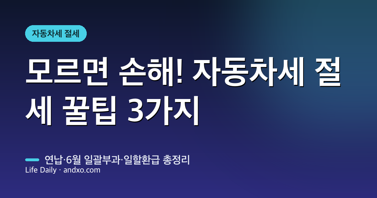 모르면 놓치는 자동차세 절세 꿀팁 3가지 — 연납·6월 일괄부과·일할 환급까지