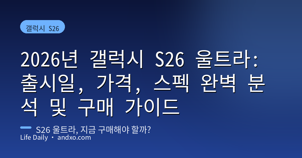 2026년 갤럭시 S26 울트라: 출시일, 가격, 스펙 완벽 분석 및 구매 가이드