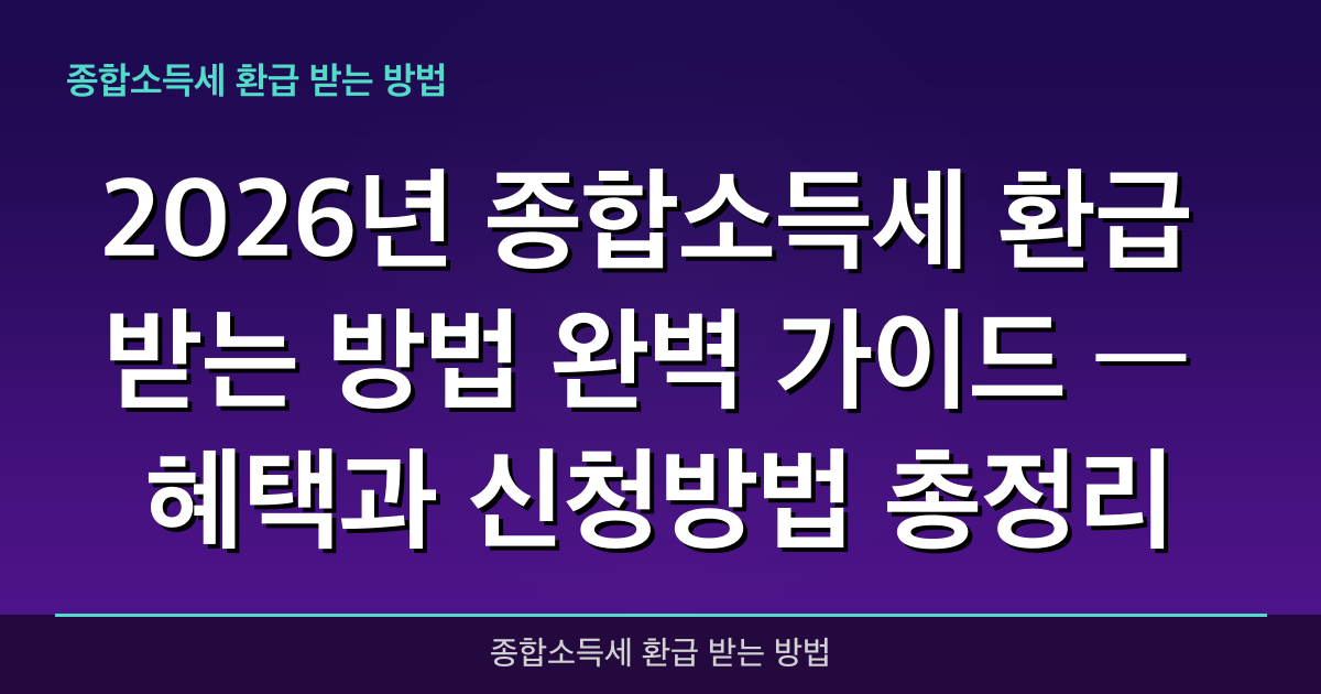 2026년 종합소득세 환급 받는 방법 완벽 가이드 — 혜택과 신청방법 총정리