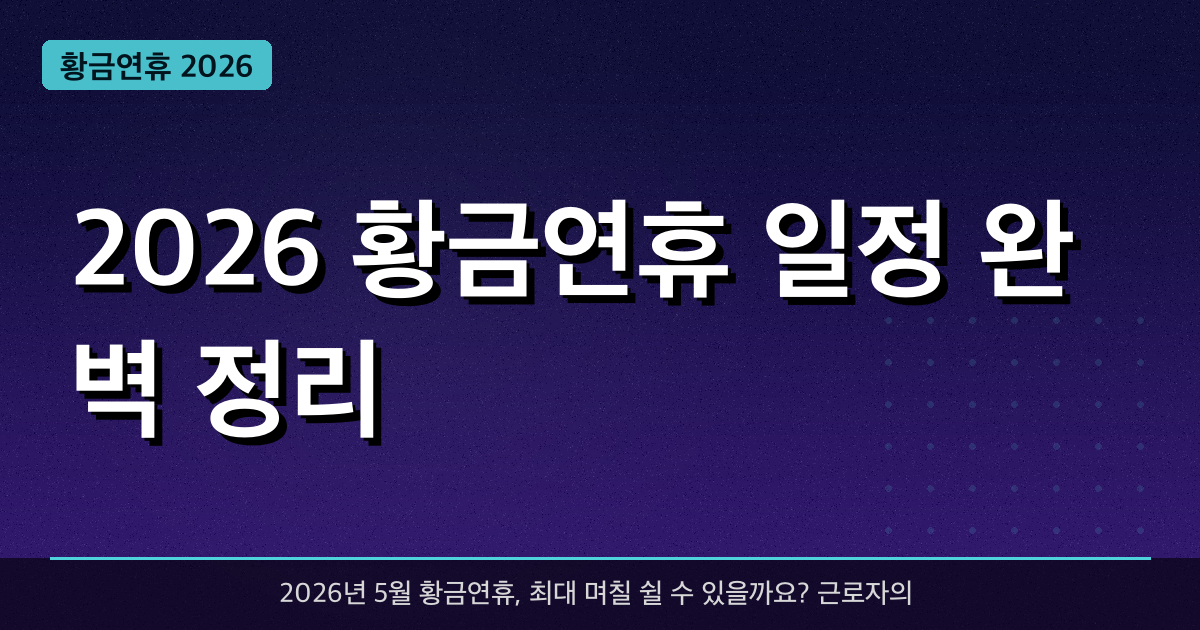 2026 황금연휴 일정 완벽 정리 — 며칠 쉬어? 꿀팁까지 총정리