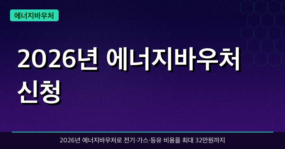 2026년 에너지바우처 신청 — 저소득 취약계층 최대 32만원 에너지비용 지원