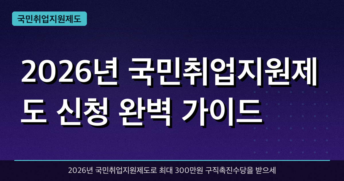 2026년 국민취업지원제도 신청 완벽 가이드 — 최대 300만원 구직촉진수당 받는 법