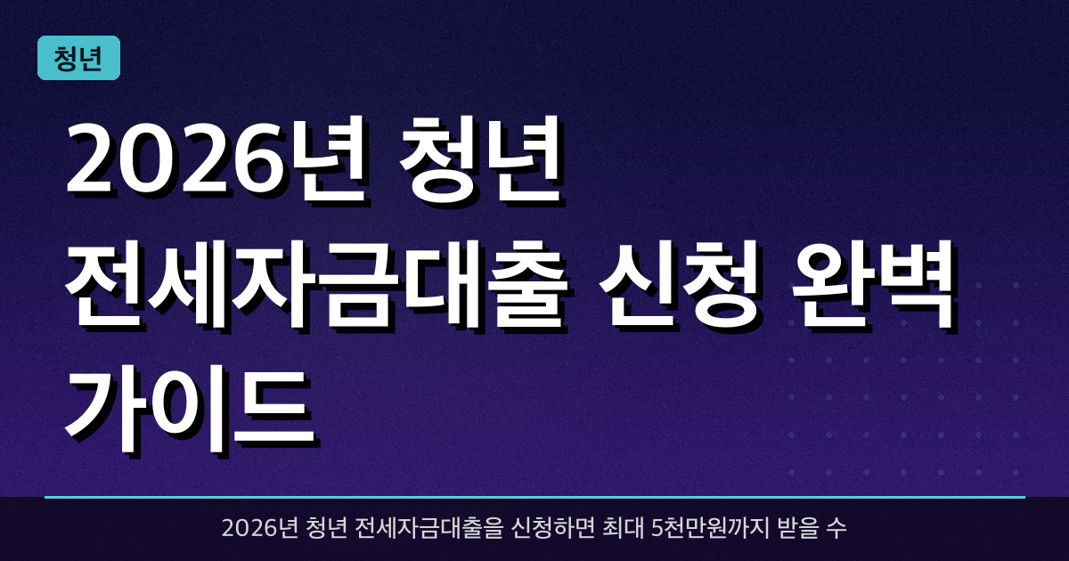 2026년 청년 전세자금대출 신청 완벽 가이드 — 최대 5천만원 받는 법