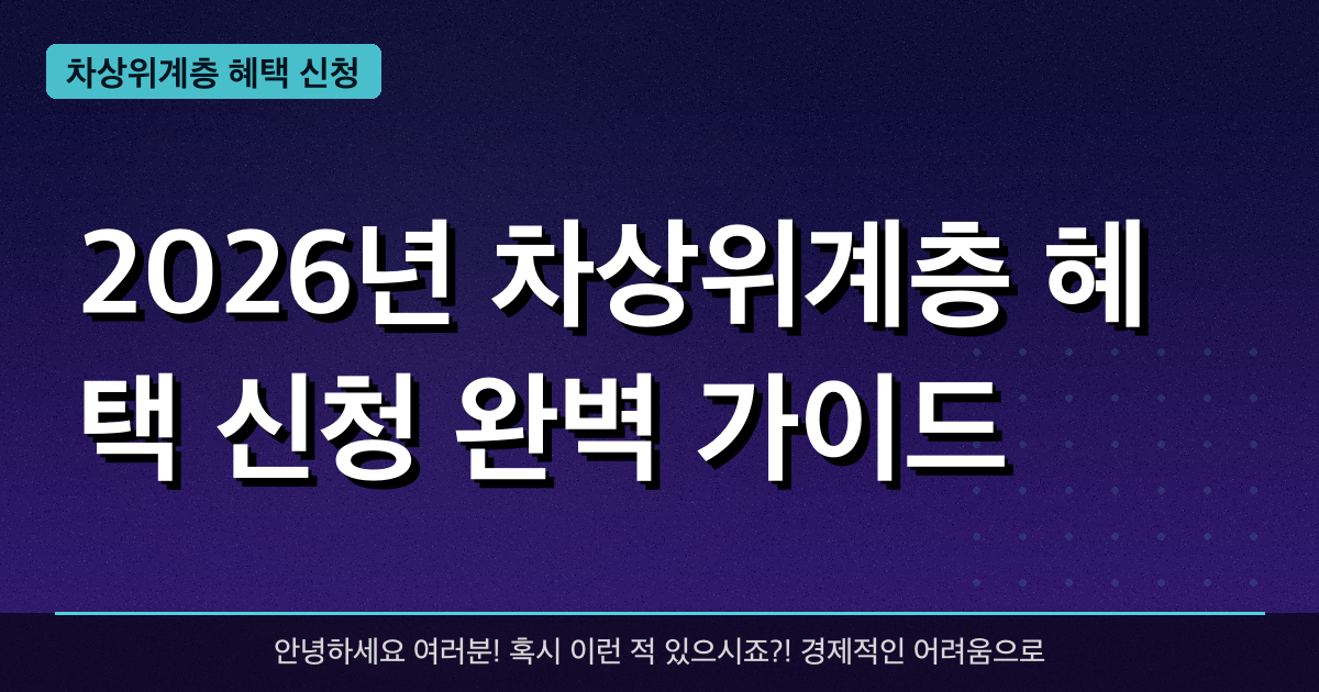 2026년 차상위계층 혜택 신청 완벽 가이드 — 혜택과 신청방법 총정리