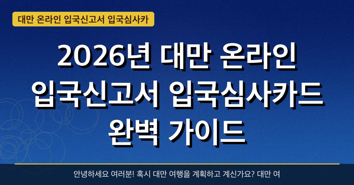 2026년 대만 온라인 입국신고서 입국심사카드 완벽 가이드 — 혜택과 신청방법 총정리