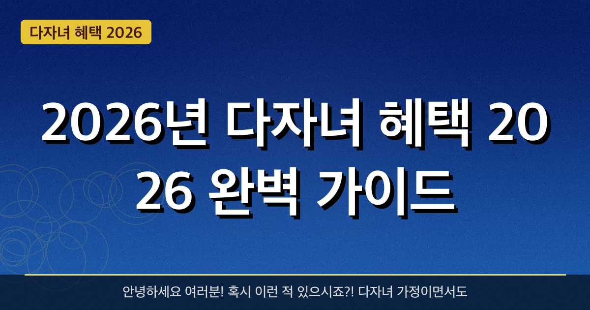 2026년 다자녀 혜택 2026 완벽 가이드 — 혜택과 신청방법 총정리