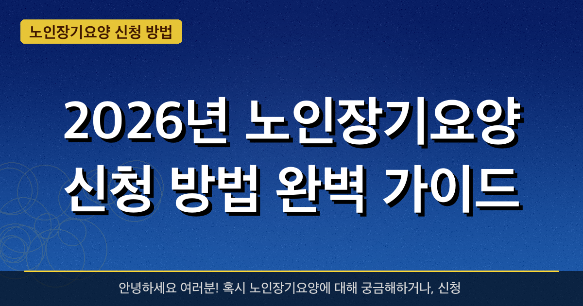 2026년 노인장기요양 신청 방법 완벽 가이드 — 혜택과 신청방법 총정리