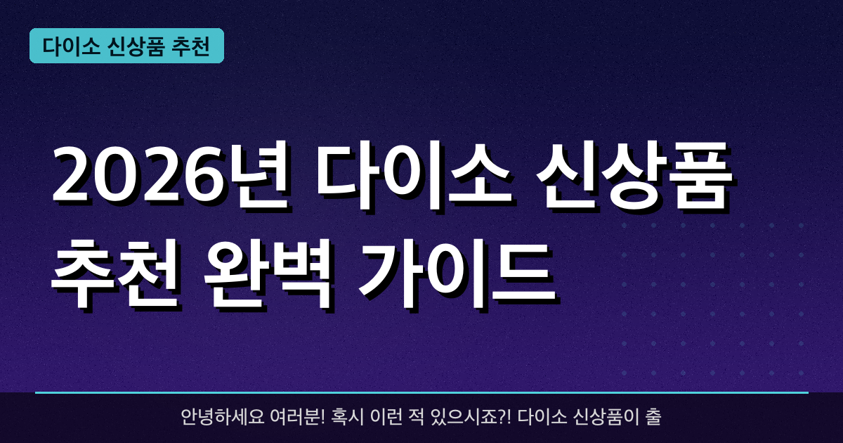 2026년 다이소 신상품 추천 완벽 가이드 — 혜택과 신청방법 총정리