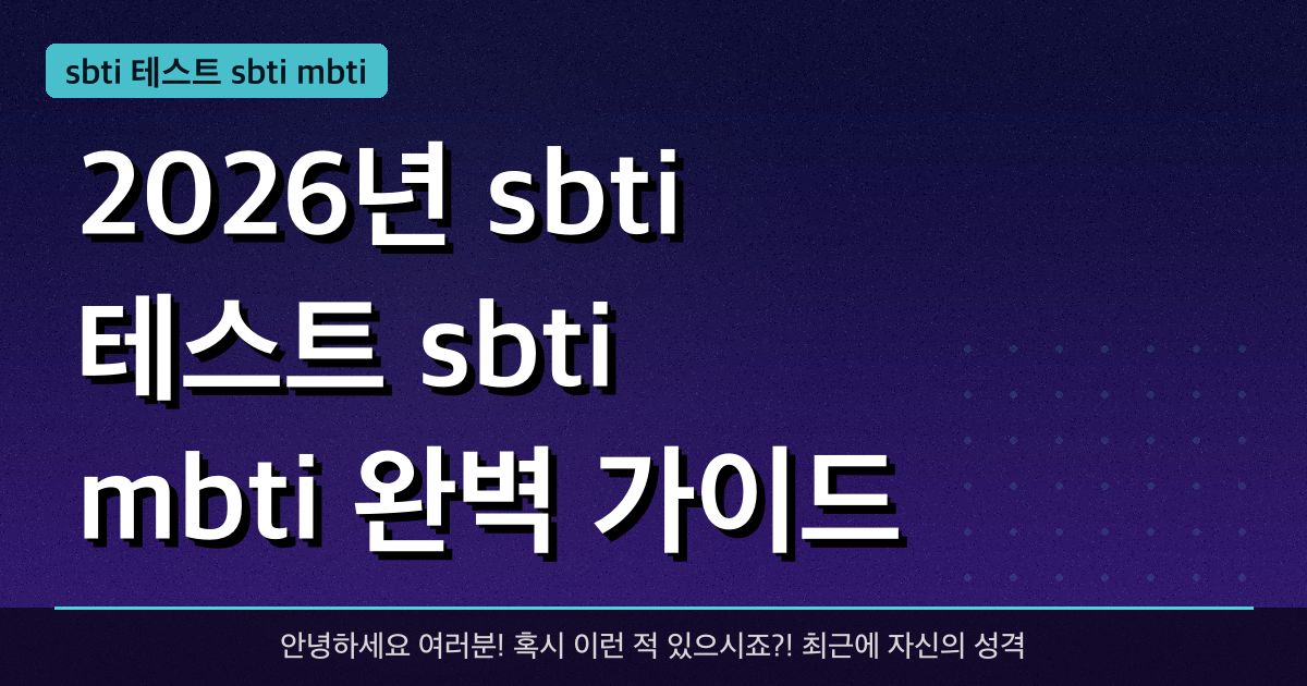 2026년 sbti 테스트 sbti mbti 완벽 가이드 — 혜택과 신청방법 총정리