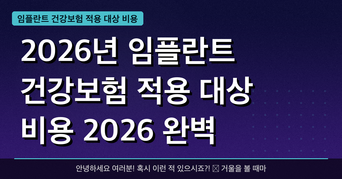 2026년 임플란트 건강보험 적용 대상 비용 2026 완벽 가이드 — 혜택과 신청방법 총정리
