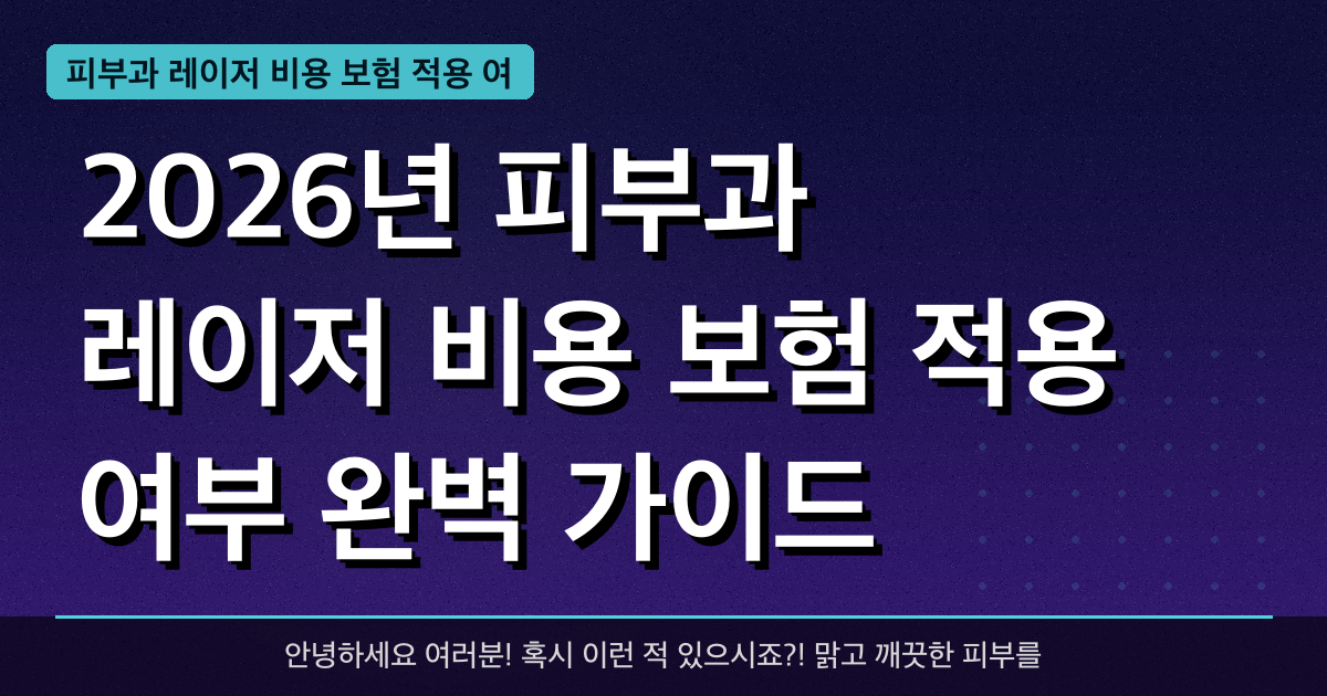 2026년 피부과 레이저 비용 보험 적용 여부 완벽 가이드 — 혜택과 신청방법 총정리