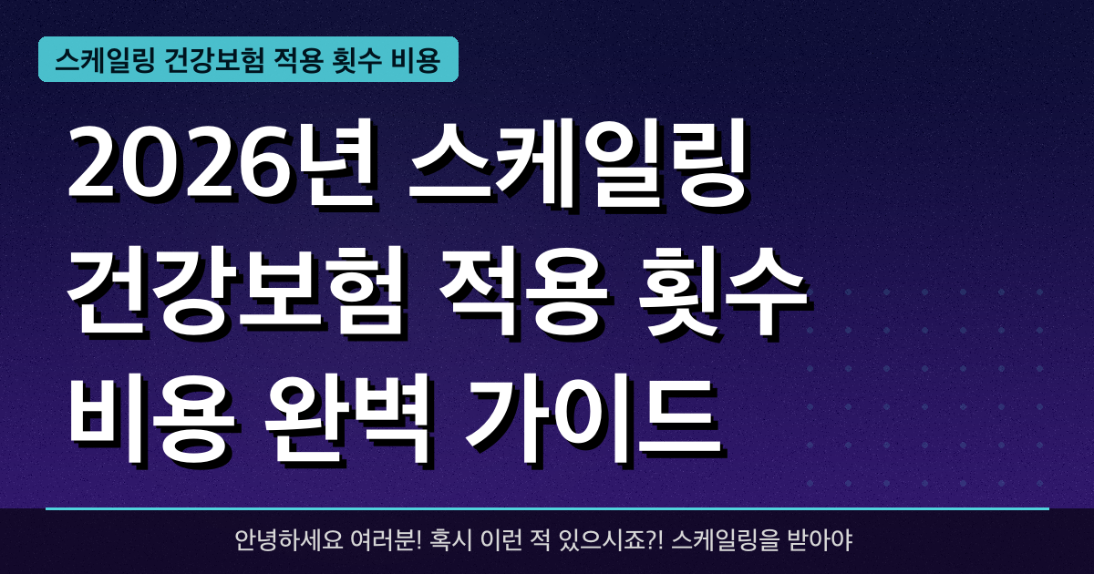 2026년 스케일링 건강보험 적용 횟수 비용 완벽 가이드 — 혜택과 신청방법 총정리
