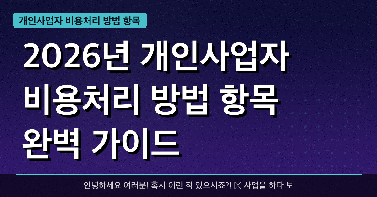 2026년 개인사업자 비용처리 방법 항목 완벽 가이드 — 혜택과 신청방법 총정리