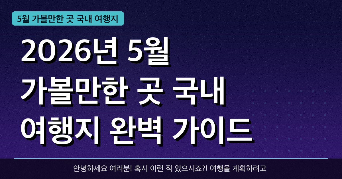 2026년 5월 가볼만한 곳 국내 여행지 완벽 가이드 — 혜택과 신청방법 총정리