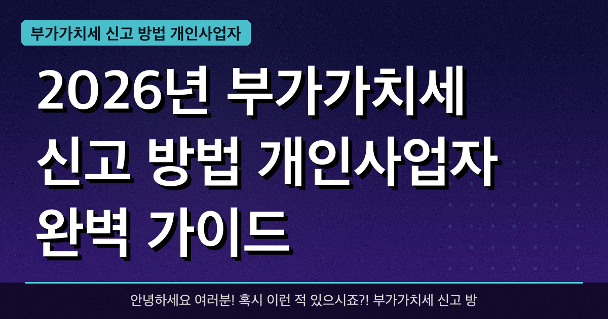 2026년 부가가치세 신고 방법 개인사업자 완벽 가이드 — 혜택과 신청방법 총정리