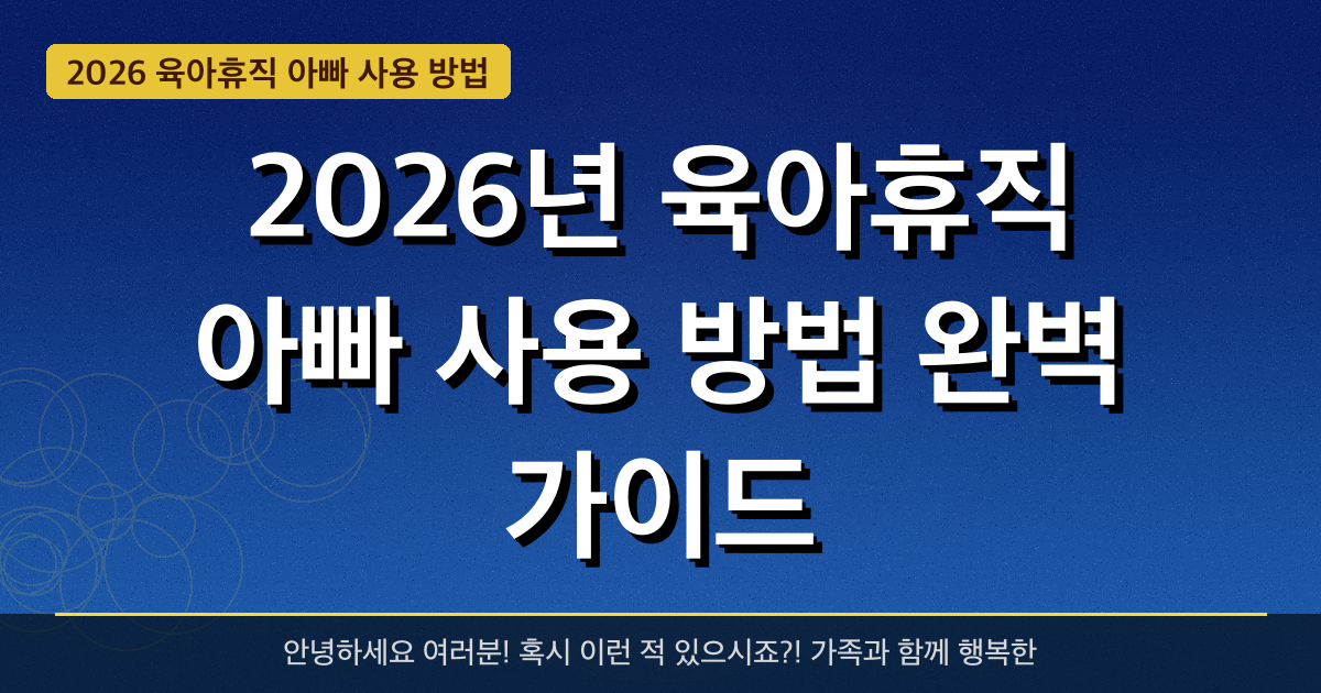 2026년 육아휴직 아빠 사용 방법 완벽 가이드 — 혜택과 신청방법 총정리