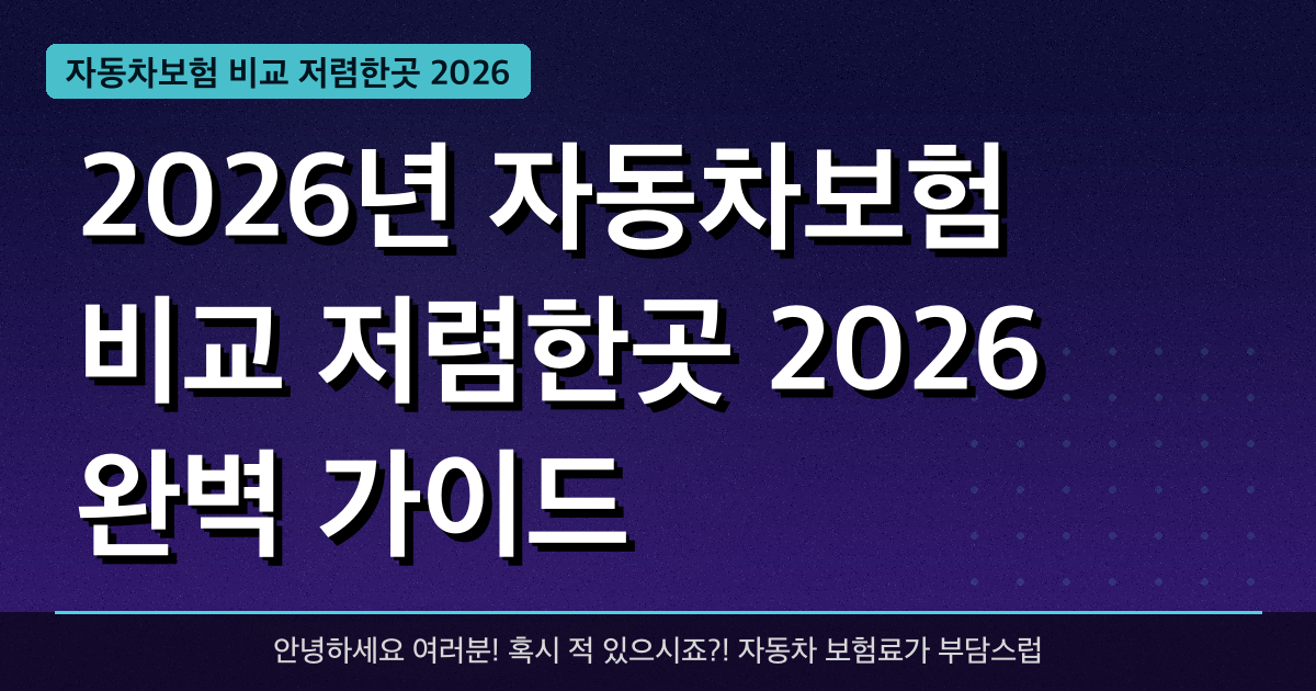 2026년 자동차보험 비교 저렴한곳 2026 완벽 가이드 — 혜택과 신청방법 총정리