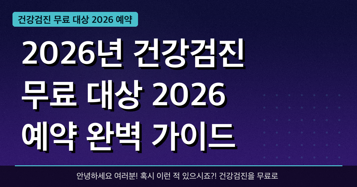 2026년 건강검진 무료 대상 2026 예약 완벽 가이드 — 혜택과 신청방법 총정리