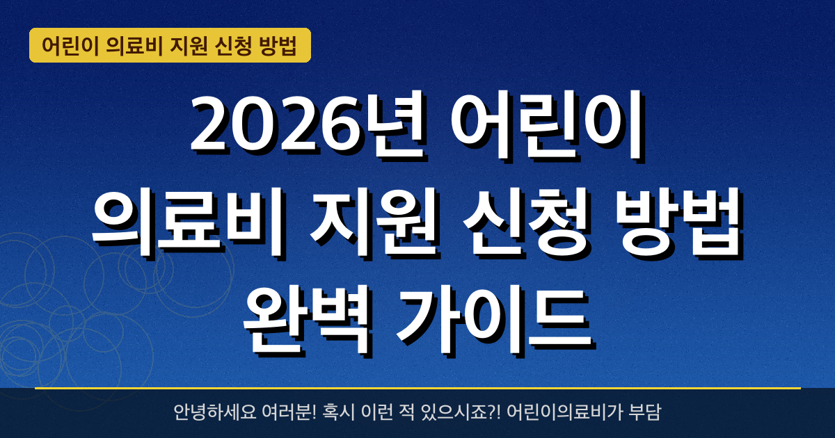 2026년 어린이 의료비 지원 신청 방법 완벽 가이드 — 혜택과 신청방법 총정리