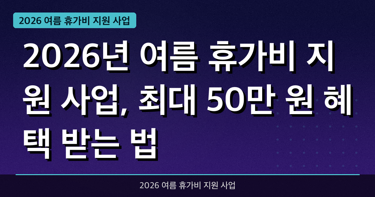 2026년 여름 휴가비 지원 사업, 최대 50만 원 혜택 받는 법