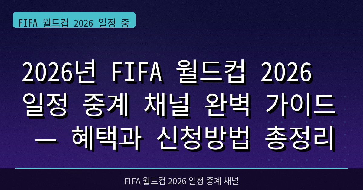 2026년 FIFA 월드컵 2026 일정 중계 채널 완벽 가이드 — 혜택과 신청방법 총정리