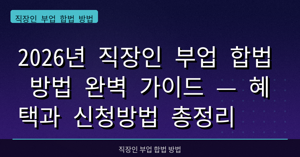 2026년 직장인 부업 합법 방법 완벽 가이드 — 혜택과 신청방법 총정리