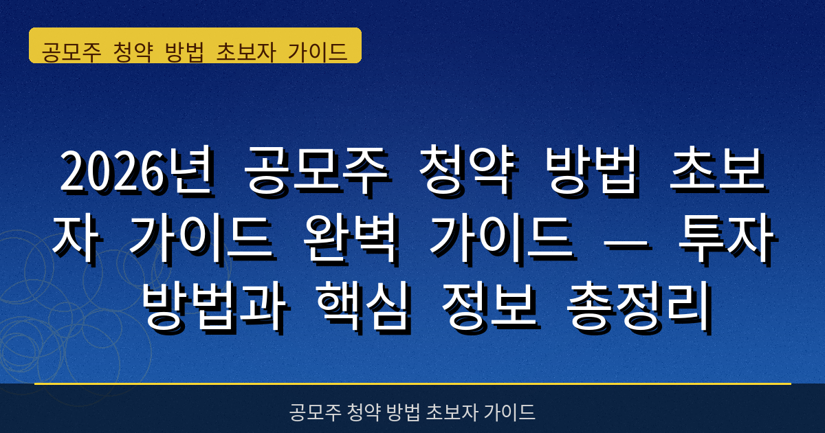 2026년 공모주 청약 방법 초보자 가이드 완벽 가이드 — 투자 방법과 핵심 정보 총정리