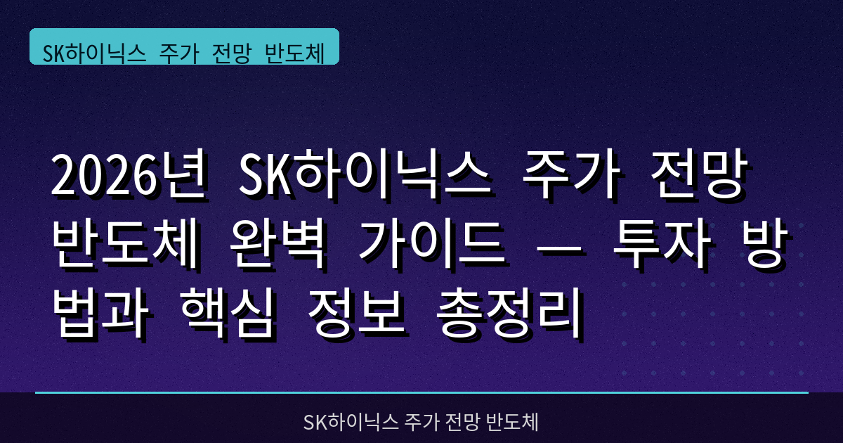 2026년 SK하이닉스 주가 전망 반도체 완벽 가이드 — 투자 방법과 핵심 정보 총정리