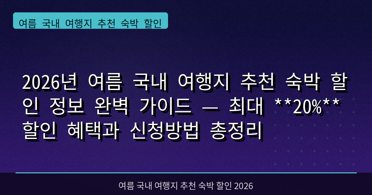 2026년 여름 국내 여행지 추천 숙박 할인 정보 완벽 가이드 — 최대 **20%** 할인 혜택과 신청방법 총정리