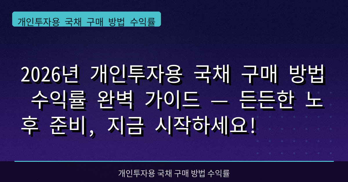 2026년 개인투자용 국채 구매 방법 수익률 완벽 가이드 — 든든한 노후 준비, 지금 시작하세요!