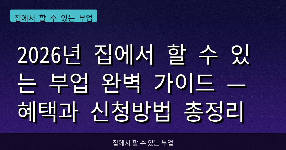 2026년 집에서 할 수 있는 부업 완벽 가이드 — 혜택과 신청방법 총정리