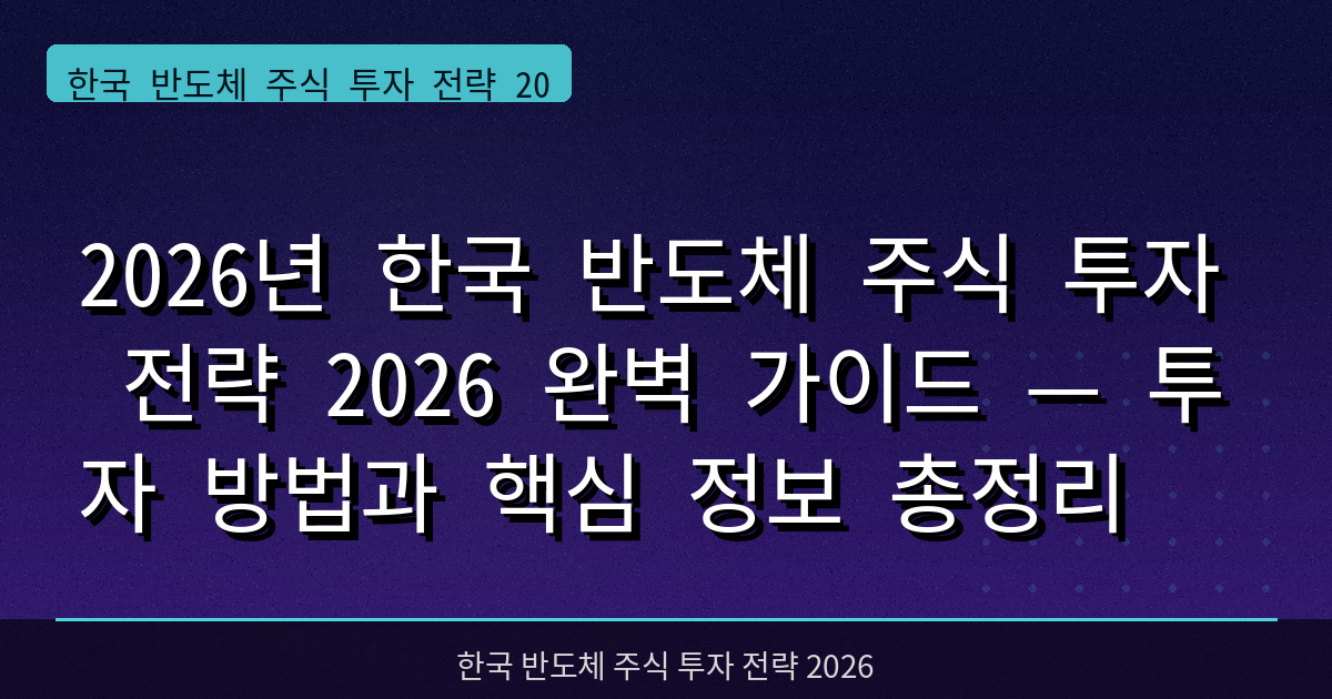 2026년 한국 반도체 주식 투자 전략 2026 완벽 가이드 — 투자 방법과 핵심 정보 총정리