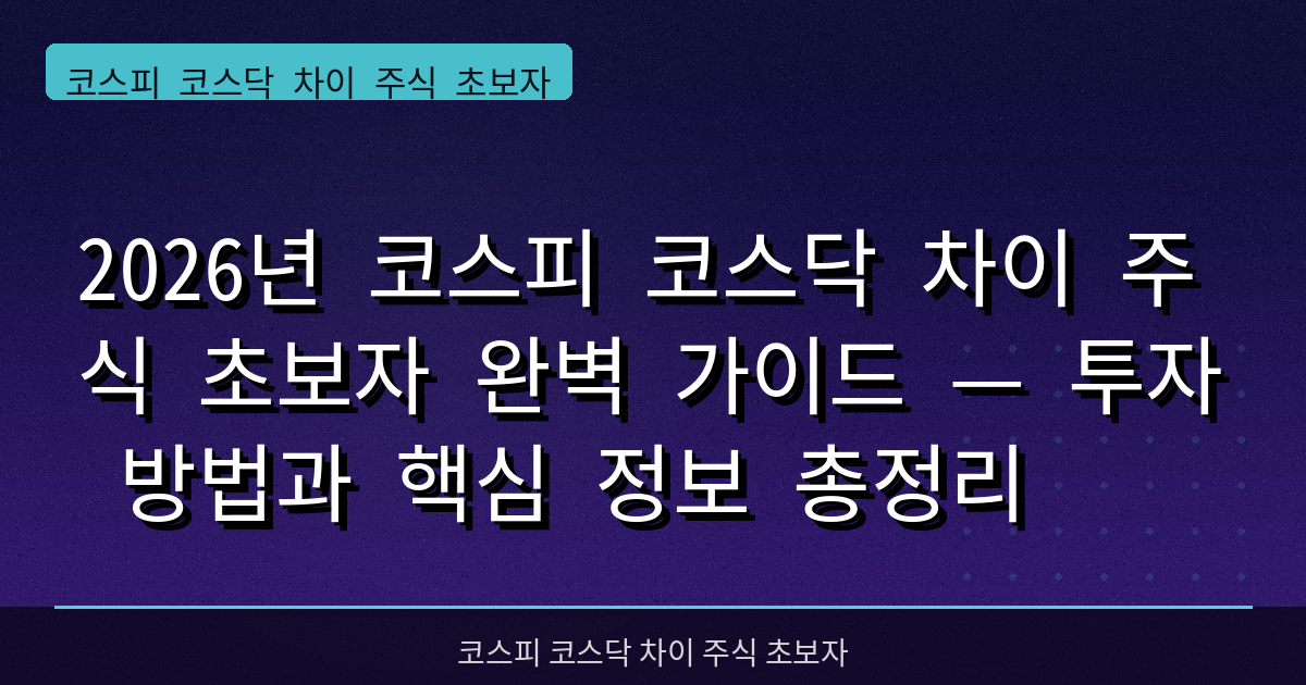 2026년 코스피 코스닥 차이 주식 초보자 완벽 가이드 — 투자 방법과 핵심 정보 총정리