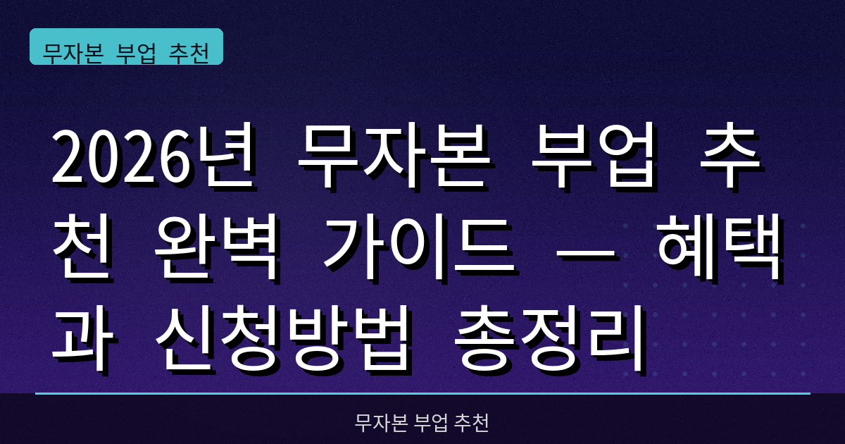 2026년 무자본 부업 추천 완벽 가이드 — 혜택과 신청방법 총정리