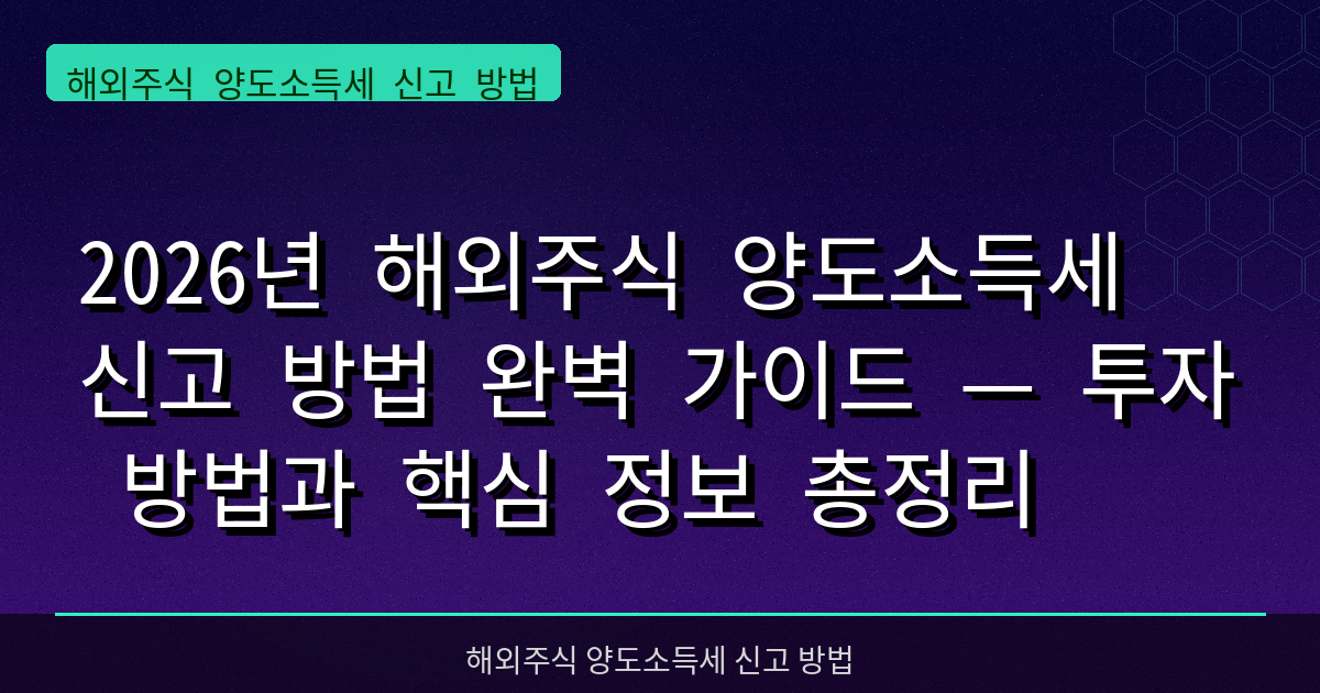 2026년 해외주식 양도소득세 신고 방법 완벽 가이드 — 투자 방법과 핵심 정보 총정리