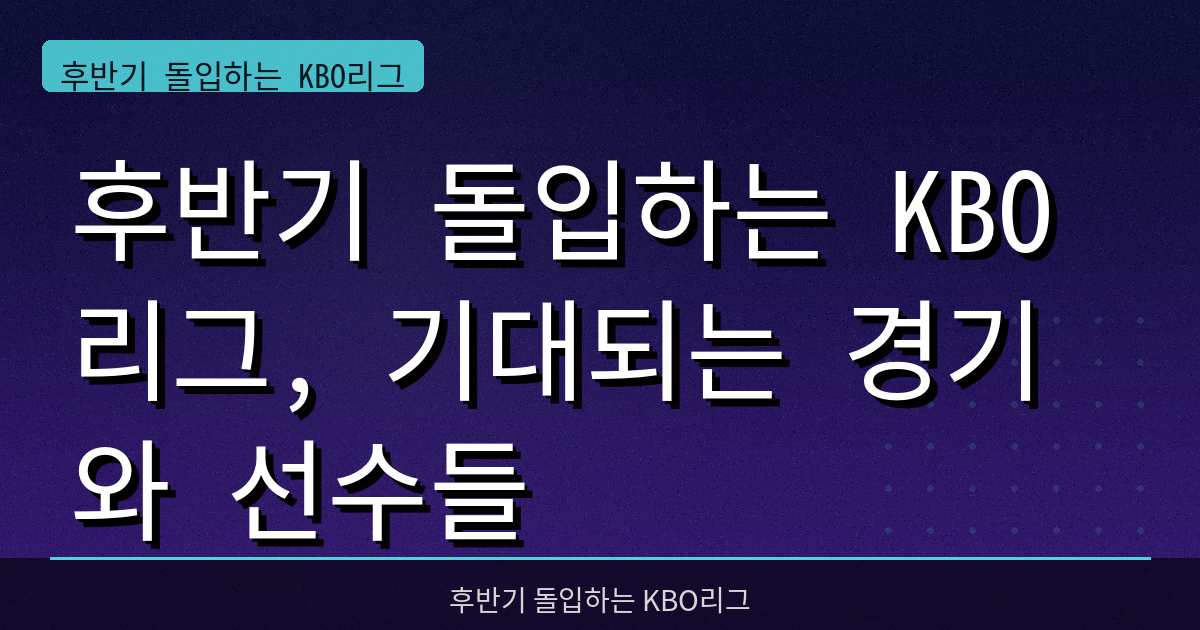 후반기 돌입하는 KBO리그, 기대되는 경기와 선수들