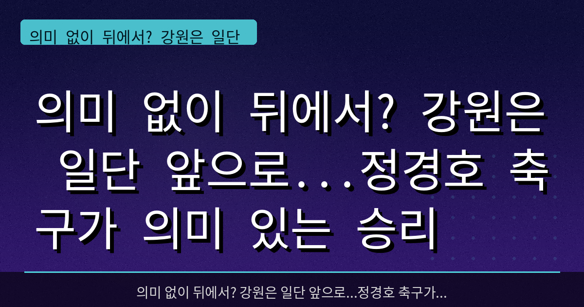 의미 없이 뒤에서? 강원은 일단 앞으로...정경호 축구가 의미 있는 승리