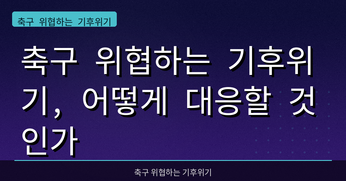 축구 위협하는 기후위기, 어떻게 대응할 것인가