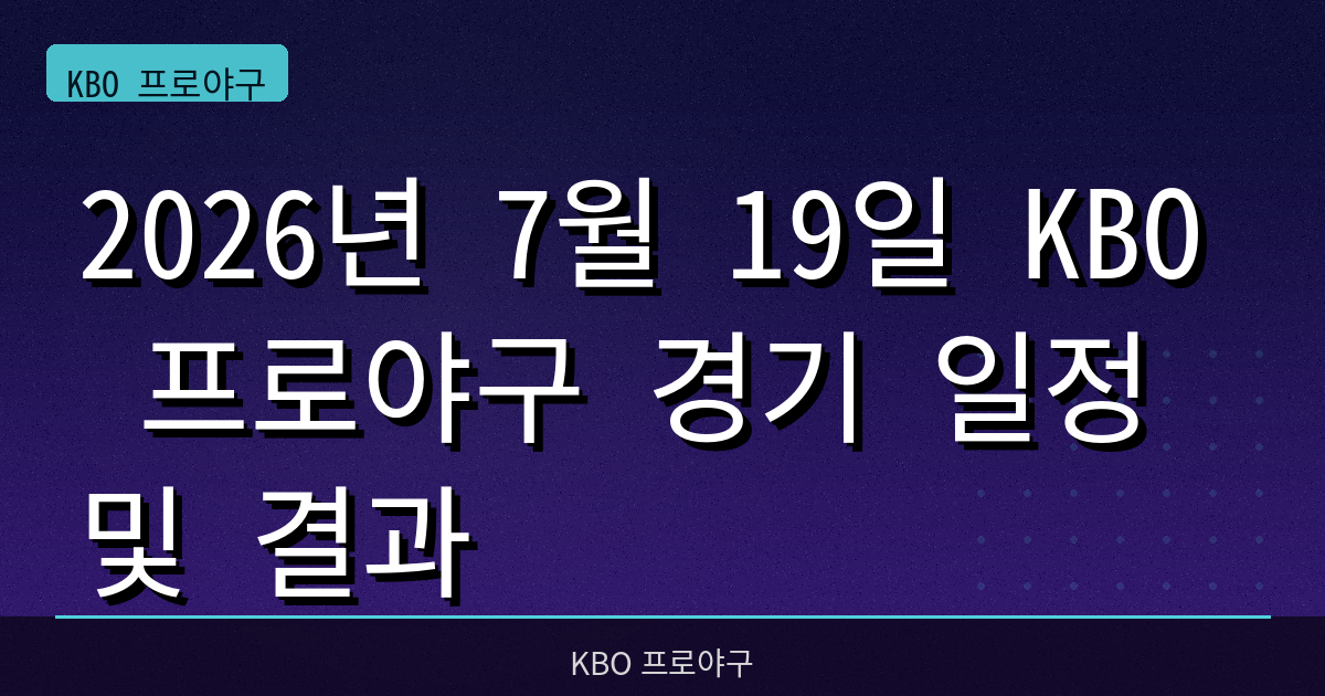 2026년 7월 19일 KBO 프로야구 경기 일정 및 결과