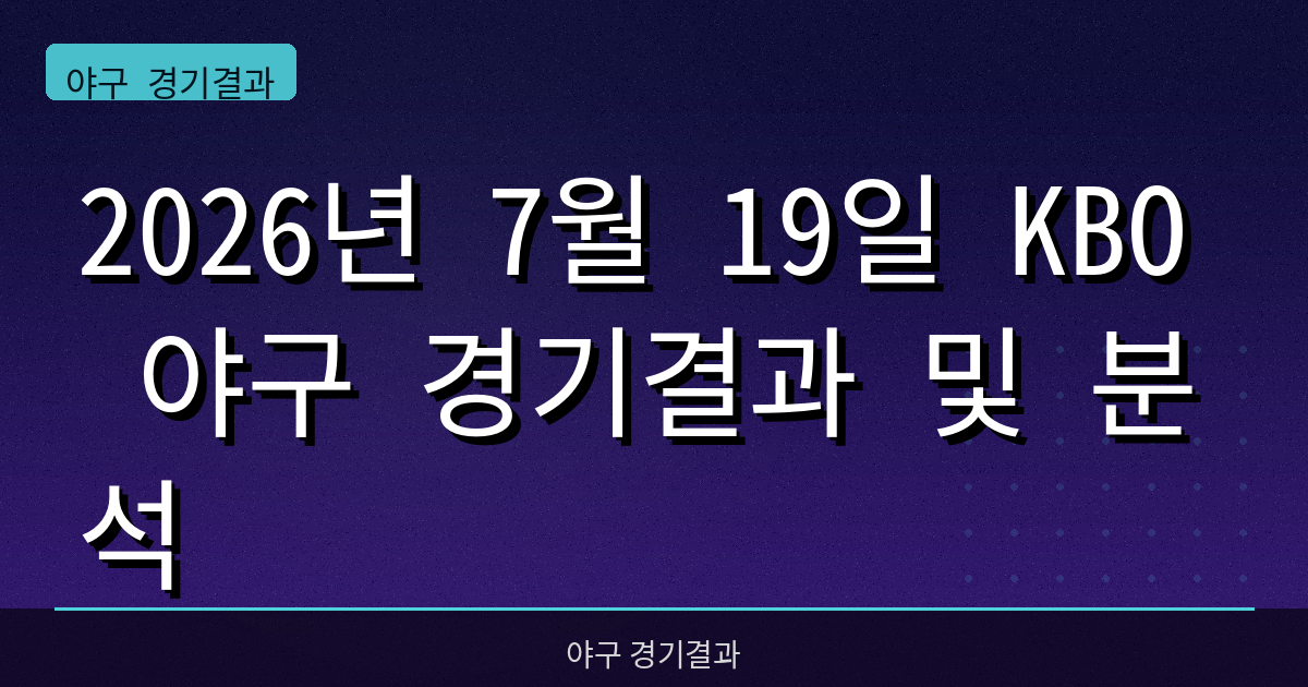 2026년 7월 19일 KBO 야구 경기결과 및 분석