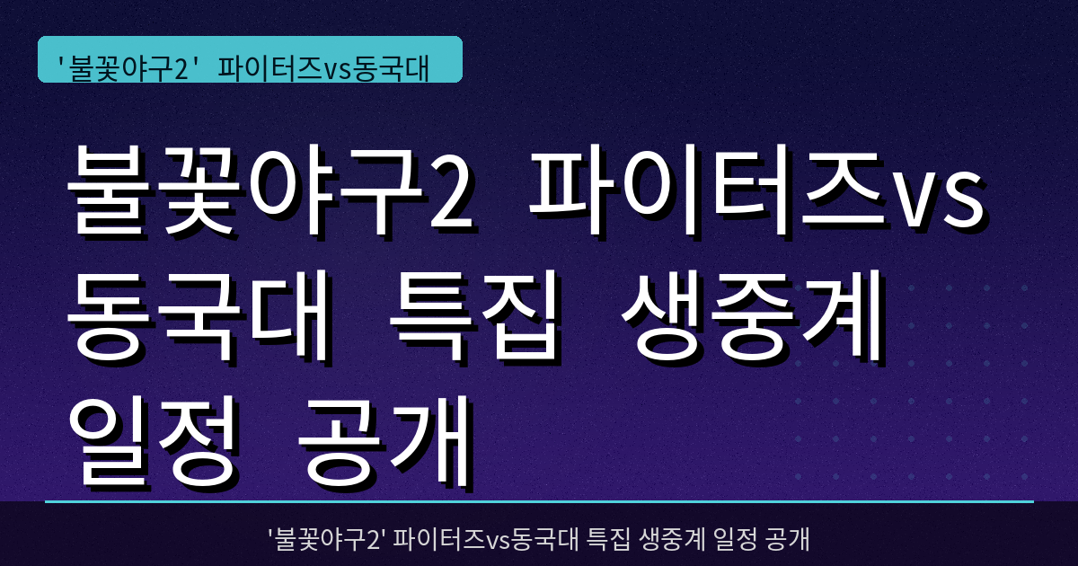 불꽃야구2 파이터즈vs동국대 특집 생중계 일정 공개