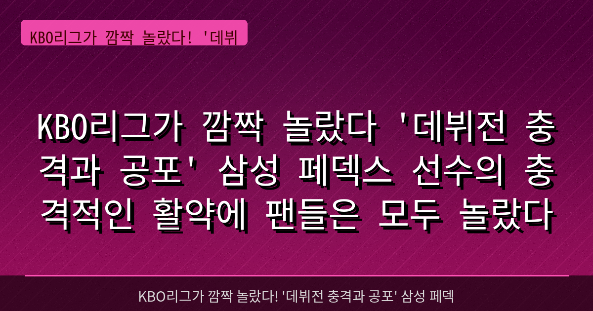 KBO리그가 깜짝 놀랐다 '데뷔전 충격과 공포' 삼성 페덱스 선수의 충격적인 활약에 팬들은 모두 놀랐다