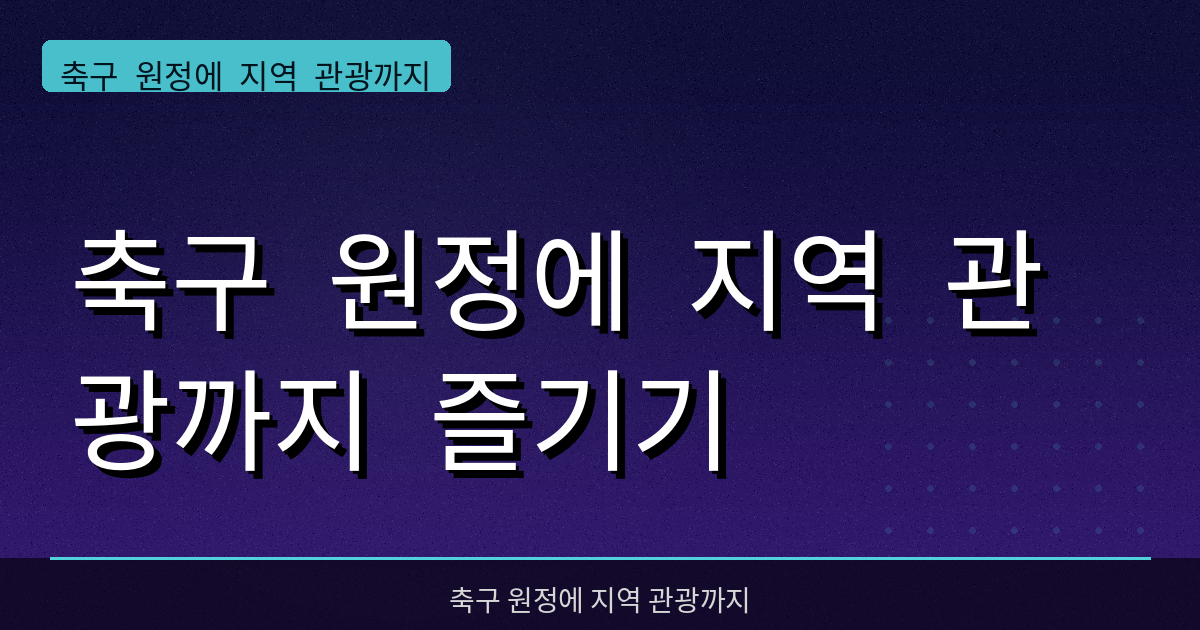 축구 원정에 지역 관광까지 즐기기