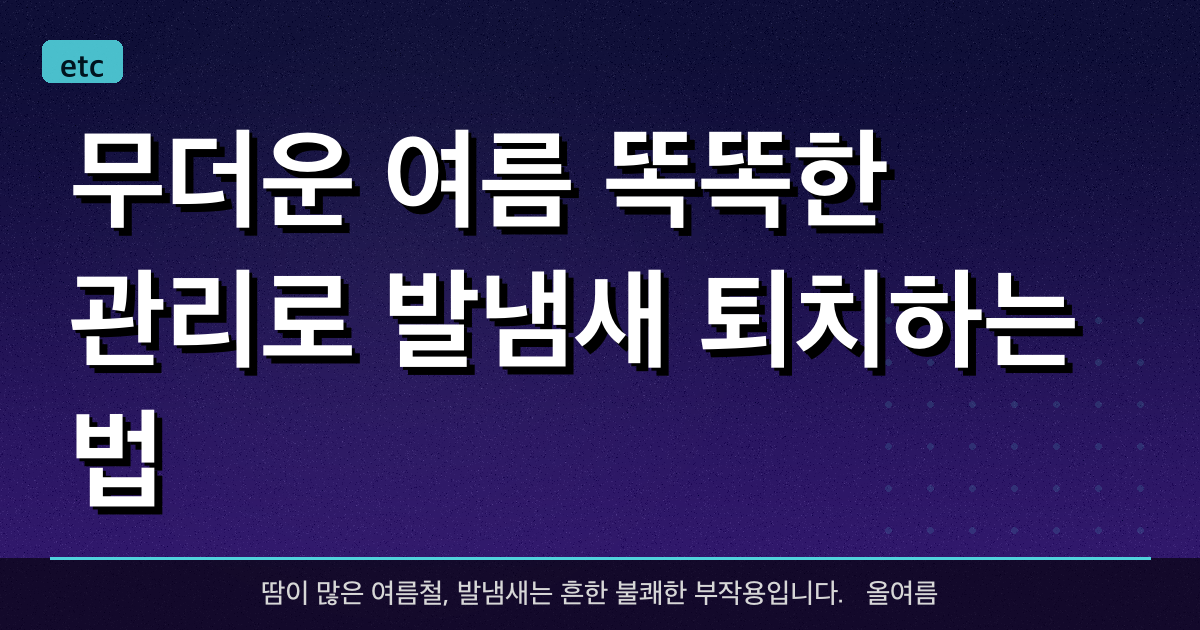 무더운 여름, 똑똑한 관리로 발냄새 퇴치하는 법