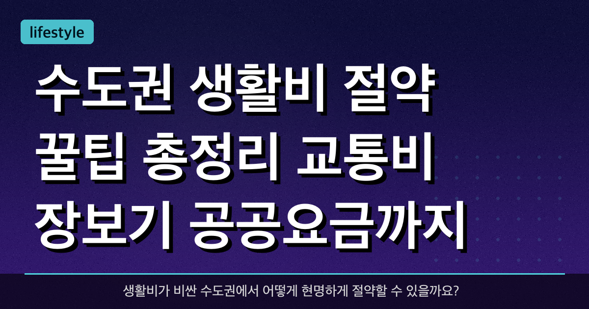 수도권 생활비 절약 꿀팁 총정리: 교통비, 장보기, 공공요금까지