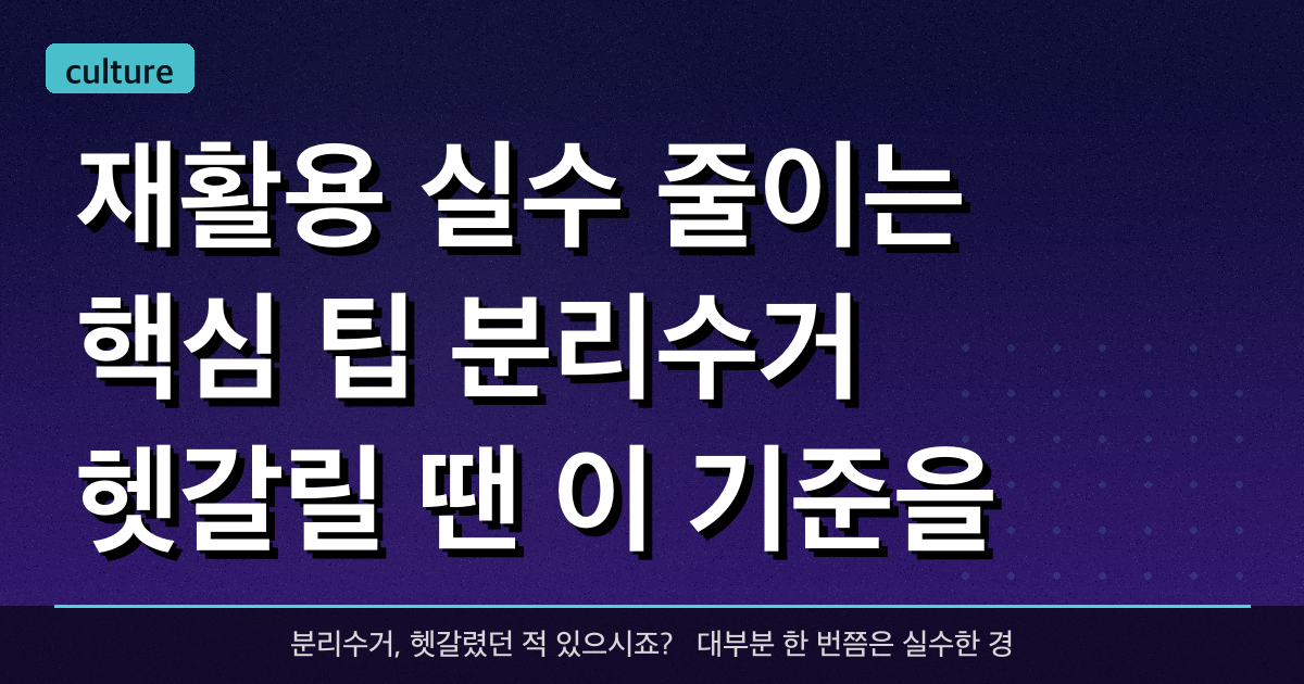 재활용 실수 줄이는 핵심 팁: 분리수거 헷갈릴 땐 이 기준을 확인하세요