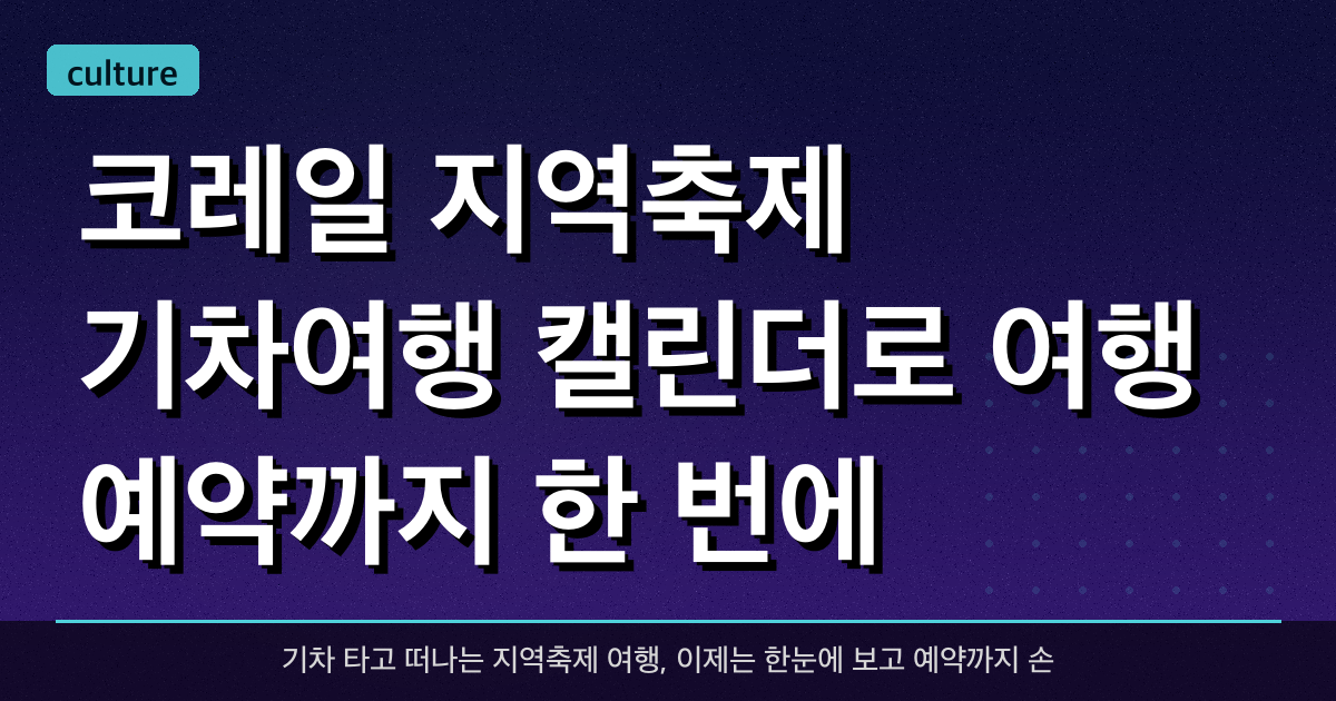 코레일, ‘지역축제 기차여행 캘린더’로 여행 예약까지 한 번에!