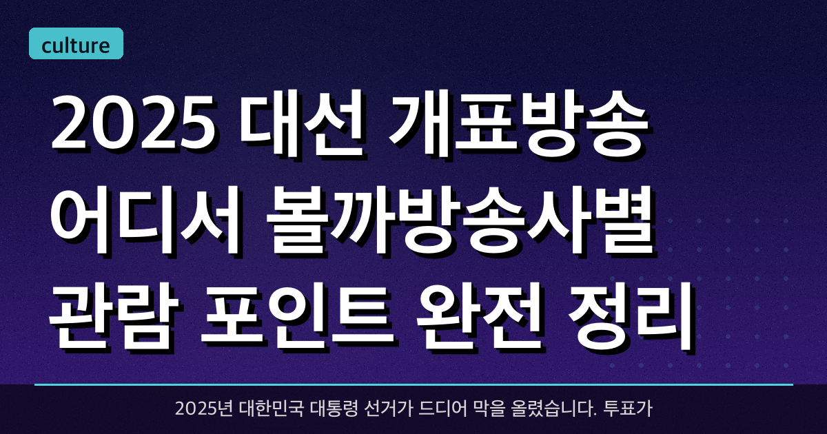 2025 대선 개표방송, 어디서 볼까?방송사별 관람 포인트 완전 정리!